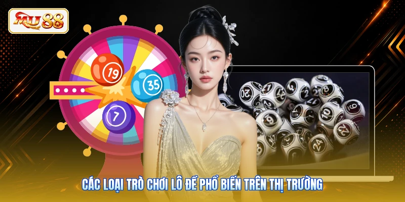 Các loại trò chơi lô đề phổ biến trên thị trường