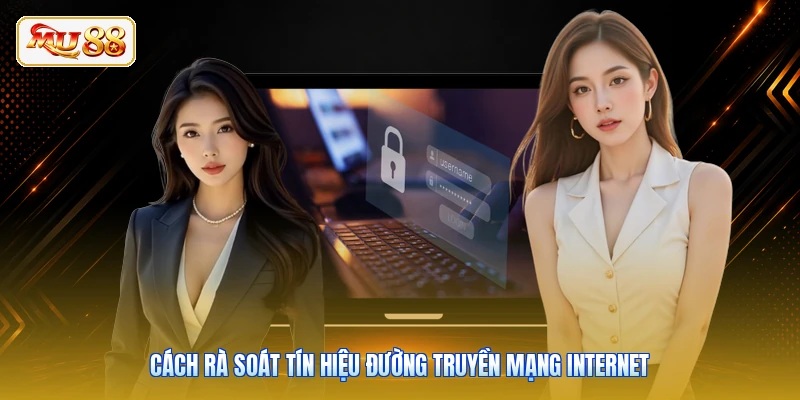 Cách rà soát tín hiệu đường truyền mạng Internet