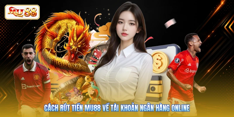Cách rút tiền Mu88 về tài khoản ngân hàng online