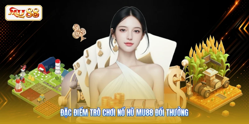 Đặc điểm trò chơi Nổ hũ Mu88 đổi thưởng