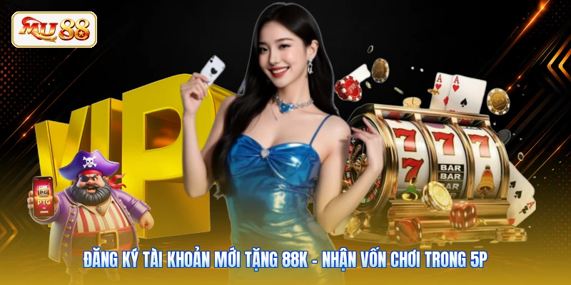 Đăng Ký Tài Khoản Mới Tặng 88K - Nhận Vốn Chơi Trong 5p