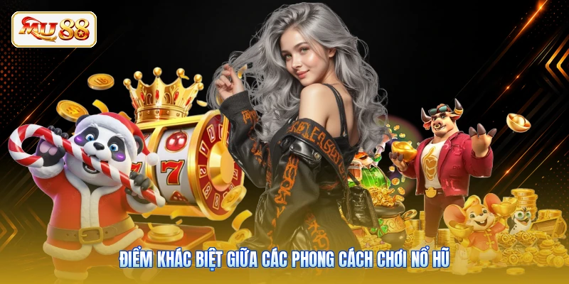 Điểm khác biệt giữa các phong cách chơi nổ hũ