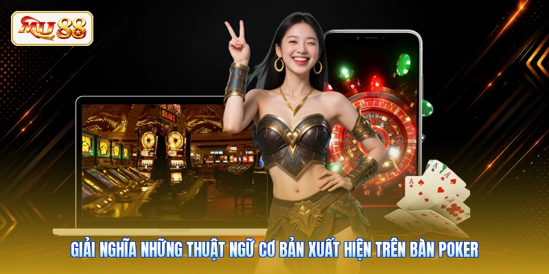 Giải nghĩa những thuật ngữ cơ bản xuất hiện trên bàn Poker