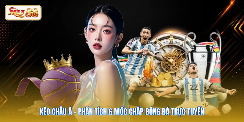 Kèo Châu Á - Phân Tích 6 Mốc Chấp Bóng Đá Trực Tuyến