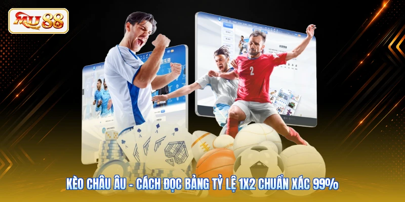 Kèo Châu Âu - Cách Đọc Bảng Tỷ Lệ 1X2 Chuẩn Xác 99%