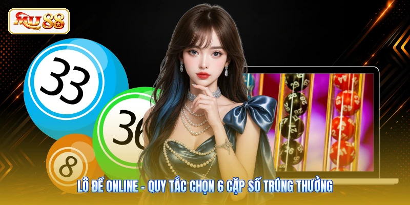 Lô Đề Online - Quy Tắc Chọn 6 Cặp Số Trúng Thưởng