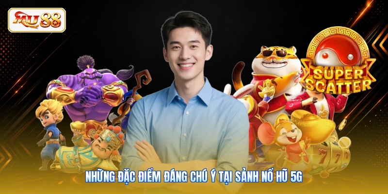 Những đặc điểm đáng chú ý tại sảnh Nổ Hũ 5G