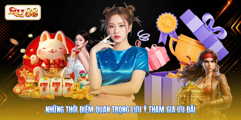 Những thời điểm quan trọng lưu ý tham gia ưu đãi