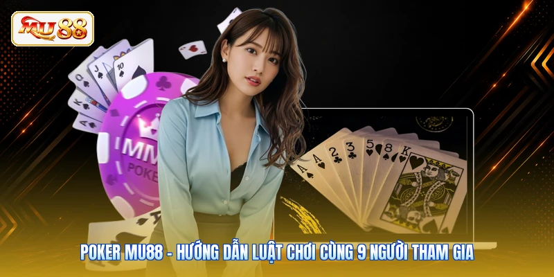 Poker Mu88 - Hướng Dẫn Luật Chơi Cùng 9 Người Tham Gia