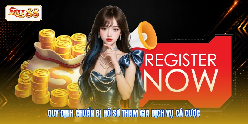 Quy định chuẩn bị hồ sơ tham gia dịch vụ cá cược