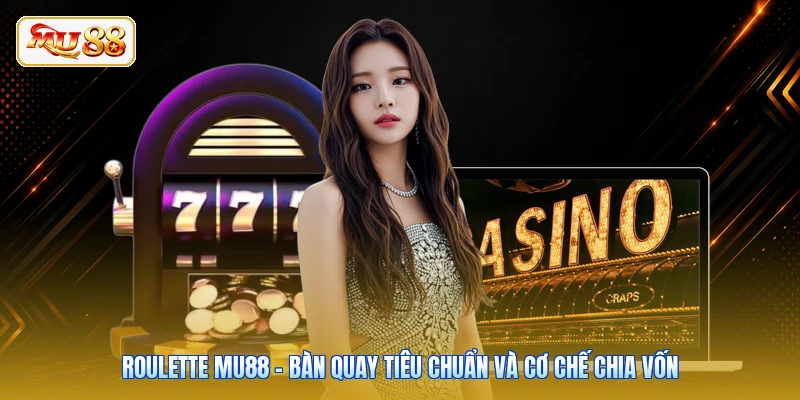 Roulette Mu88 - Bàn Quay Tiêu Chuẩn Và Cơ Chế Chia Vốn