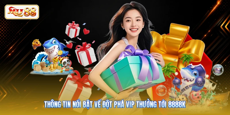 Thông tin nổi bật về đột phá VIP thưởng tới 8888K