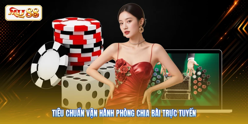 Tiêu chuẩn vận hành phòng chia bài trực tuyến