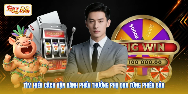Tìm hiểu cách vận hành phần thưởng phụ qua từng phiên bản