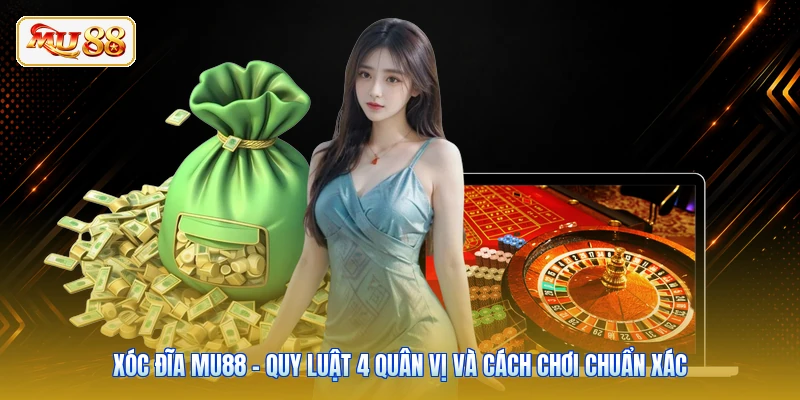 Xóc Đĩa Mu88 - Quy Luật 4 Quân Vị Và Cách Chơi Chuẩn Xác